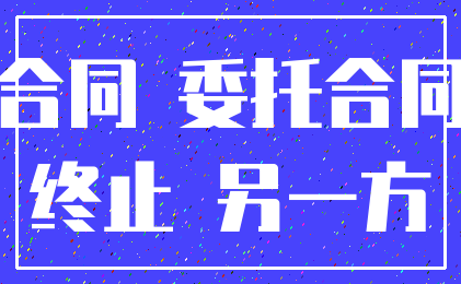 合同 委托合同_终止 另一方