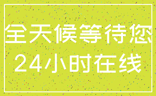 全天候等待您_24小时在线