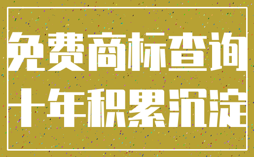 免费商标查询_十年积累沉淀