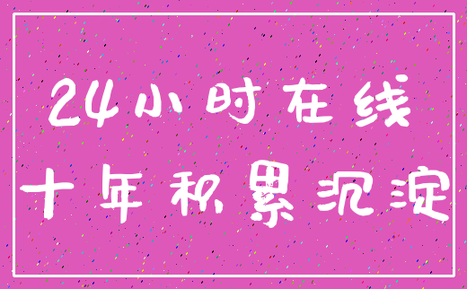 24小时在线_十年积累沉淀