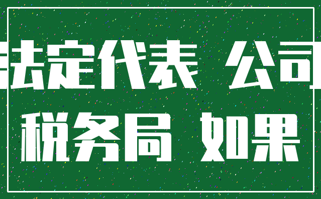 法定代表 公司_税务局 如果