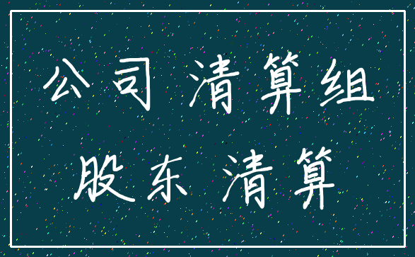 公司 清算组_股东 清算