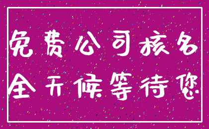 免费公司核名_全天候等待您