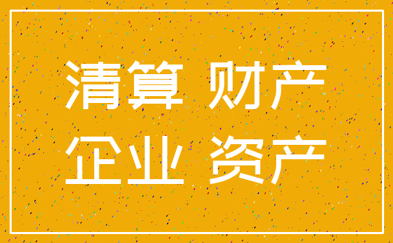 清算 财产_企业 资产