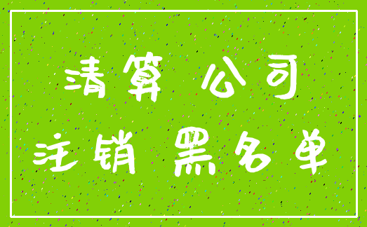 清算 公司_注销 黑名单