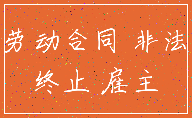 劳动合同 非法_终止 雇主