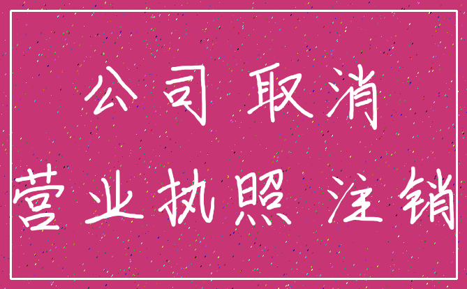 公司 取消_营业执照 注销