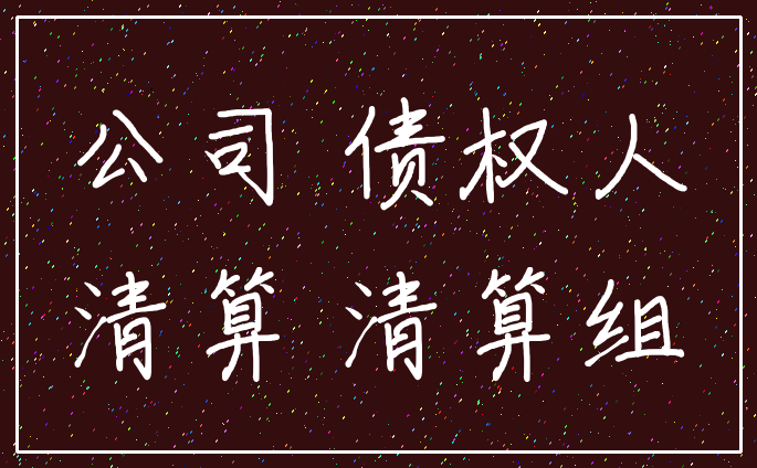 公司 债权人_清算 清算组