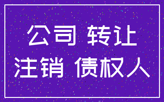 公司 转让_注销 债权人