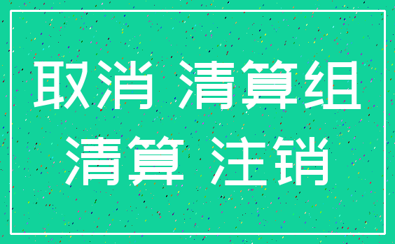 取消 清算组_清算 注销