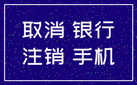 取消 银行_注销 手机