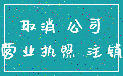 取消 公司_营业执照 注销