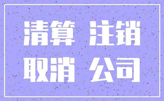清算 注销_取消 公司
