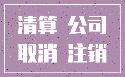 清算 公司_取消 注销