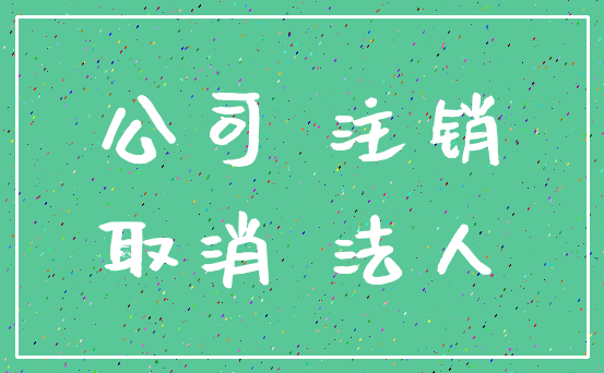 公司 注销_取消 法人