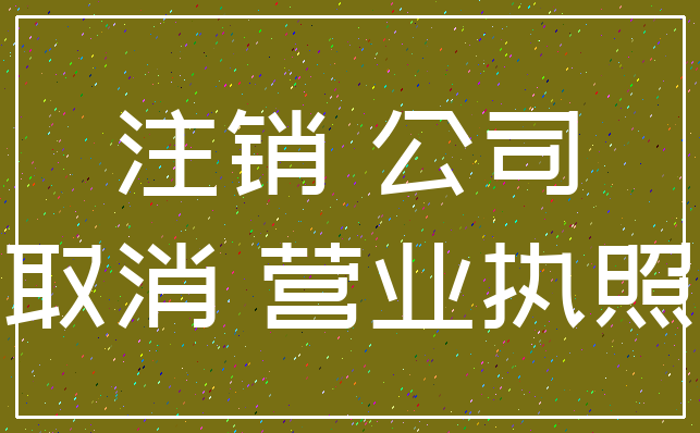注销 公司_取消 营业执照