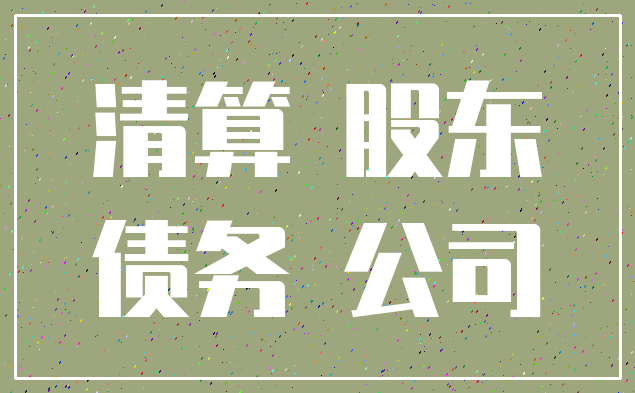 清算 股东_债务 公司
