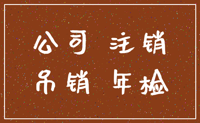 公司 注销_吊销 年检