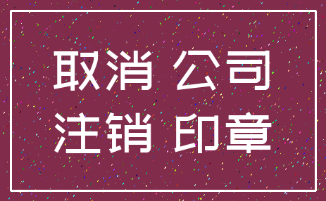 取消 公司_注销 印章