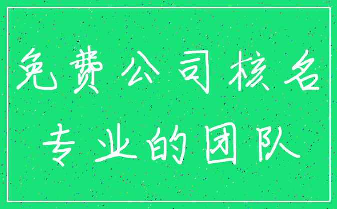 免费公司核名_专业的团队