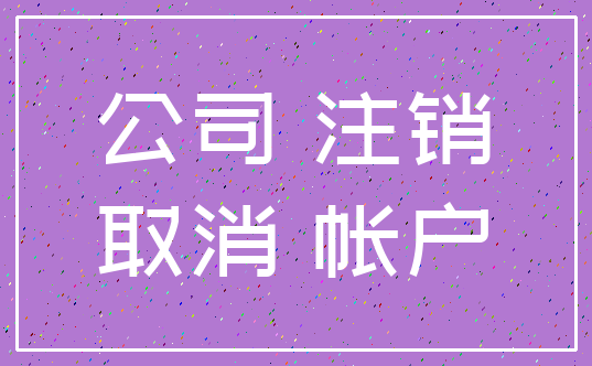 公司 注销_取消 帐户