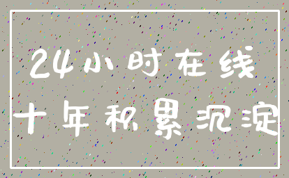 24小时在线_十年积累沉淀