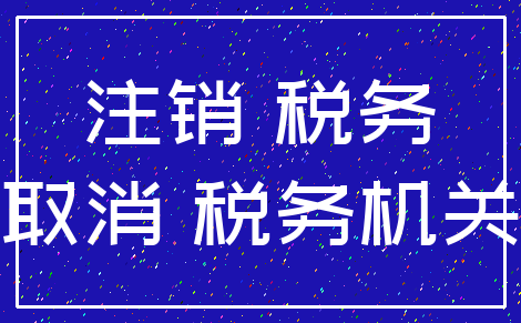 注销 税务_取消 税务机关