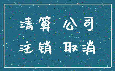 清算 公司_注销 取消