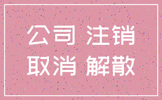 公司 注销_取消 解散