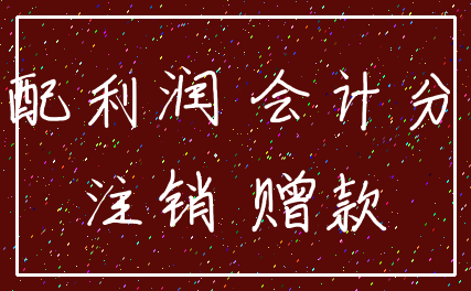 分配利润 会计分录_注销 赠款