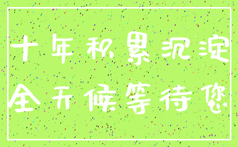 十年积累沉淀_全天候等待您