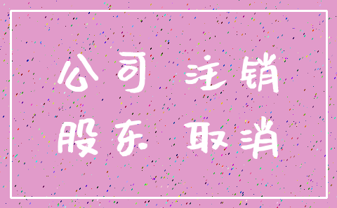 公司 注销_股东 取消