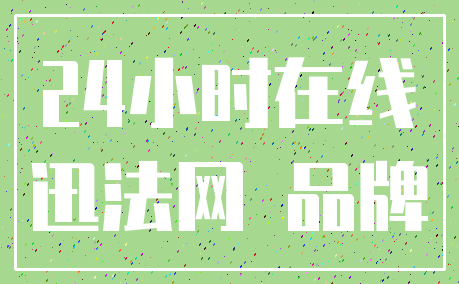 24小时在线_迅法网 品牌