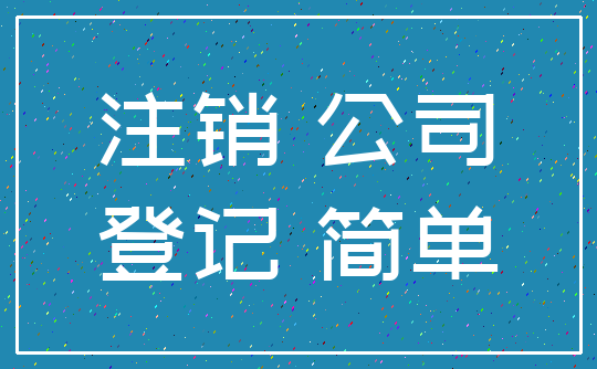 注销 公司_登记 简单