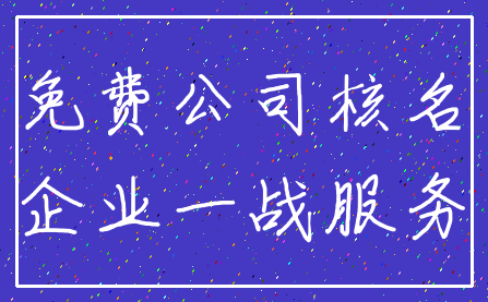 免费公司核名_企业一战服务