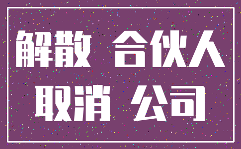 解散 合伙人_取消 公司