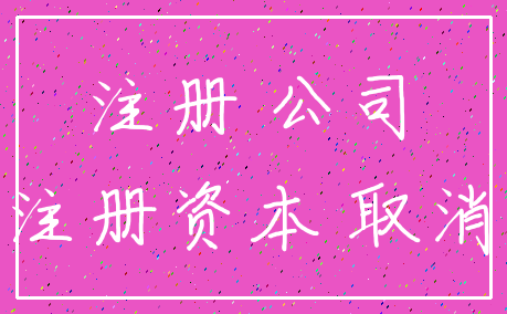 注册 公司_注册资本 取消