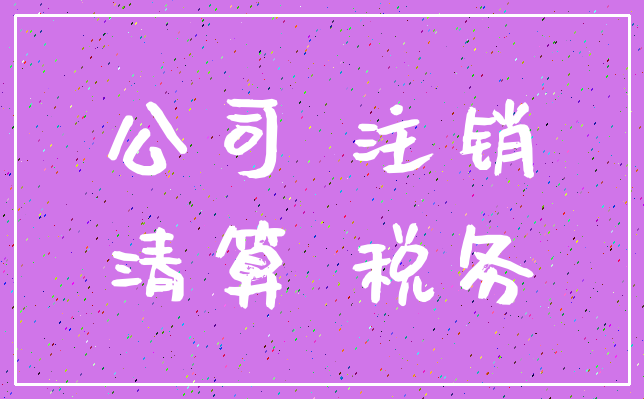 公司 注销_清算 税务