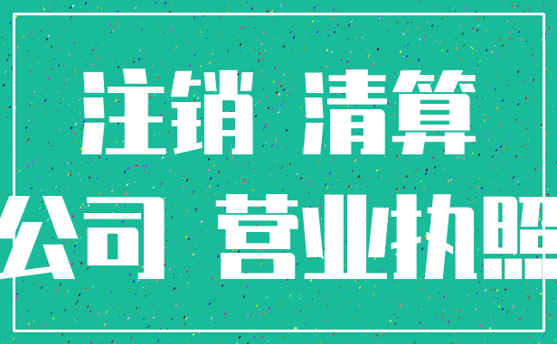 注销 清算_公司 营业执照