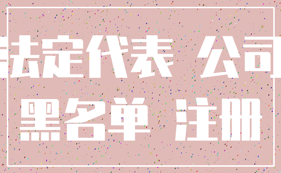 法定代表 公司_黑名单 注册