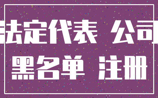 法定代表 公司_黑名单 注册