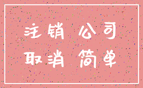 注销 公司_取消 简单