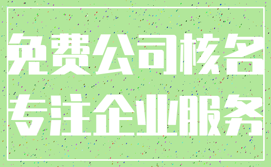 免费公司核名_专注企业服务