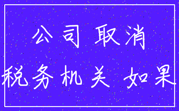 公司 取消_税务机关 如果