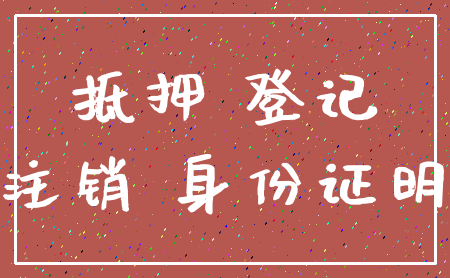 抵押 登记_注销 身份证明