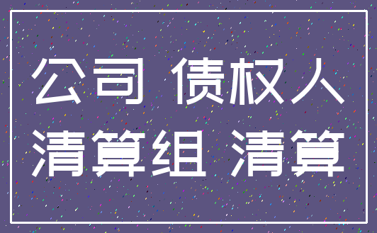 公司 债权人_清算组 清算