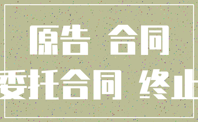 原告 合同_委托合同 终止