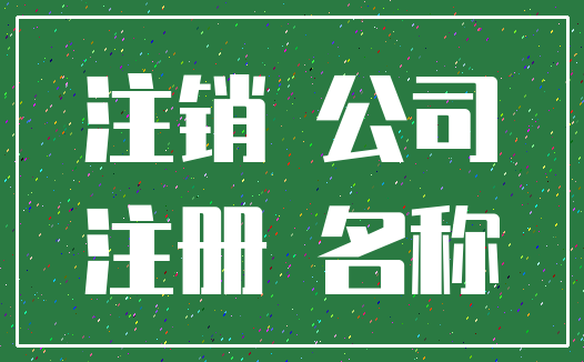 注销 公司_注册 名称