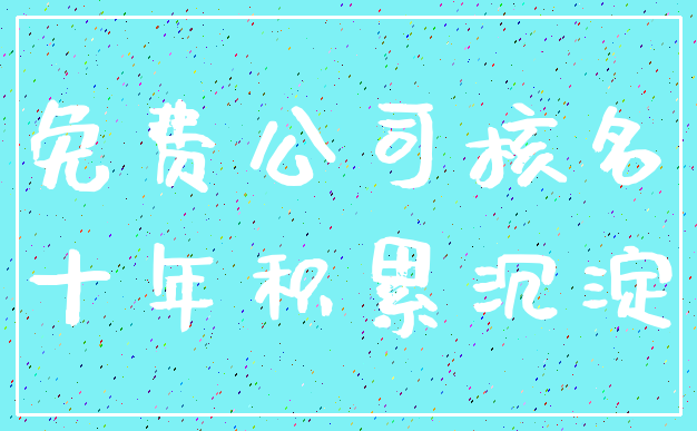 免费公司核名_十年积累沉淀