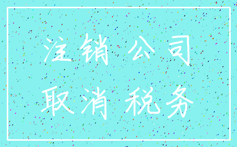 注销 公司_取消 税务